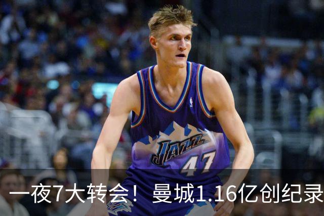 一夜7大转会！曼城1.16亿创纪录，渣叔接手德国队，英超意甲西甲全线大洗牌