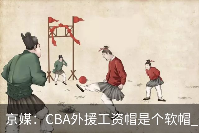 京媒：CBA外援工资帽是个软帽 超了只需额外缴纳调节费 并不违规