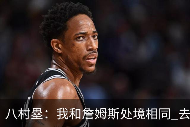 八村塁：我和詹姆斯处境相同 去留取决于湖人 和老詹打球充满乐趣