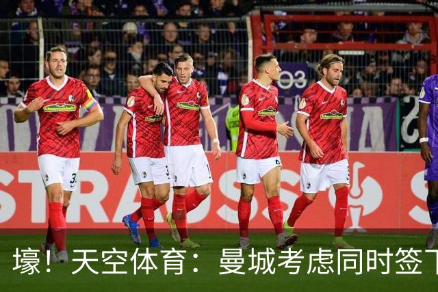 壕！天空体育：曼城考虑同时签下托纳利和埃利奥特·安德森