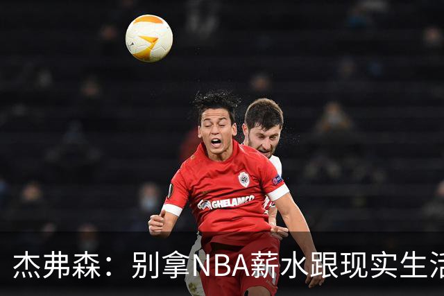 杰弗森：别拿NBA薪水跟现实生活比 随着工资帽大涨吹杨就值5000万