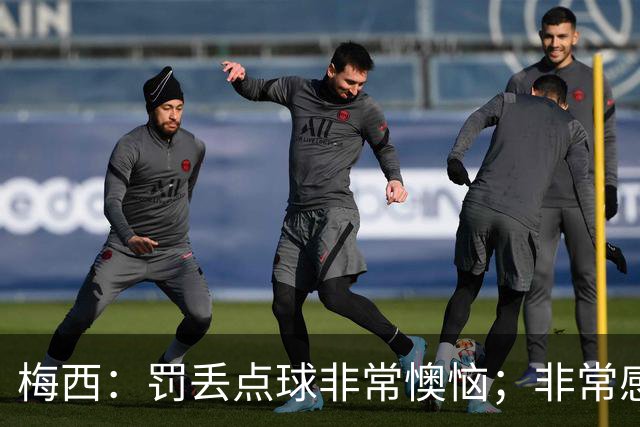 梅西：罚丢点球非常懊恼；非常感激这支球队，很高兴能属于这支队