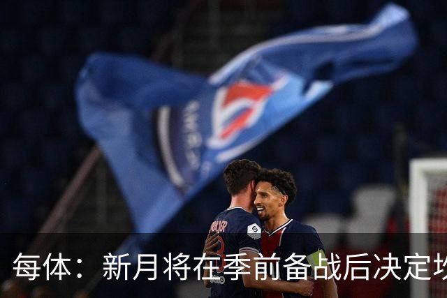 每体：新月将在季前备战后决定坎塞洛未来，巴萨不会为其支付天价